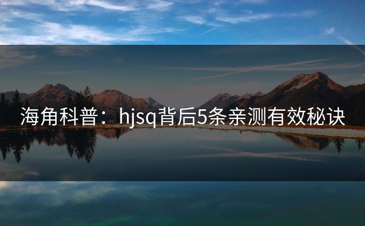 海角科普：hjsq背后5条亲测有效秘诀