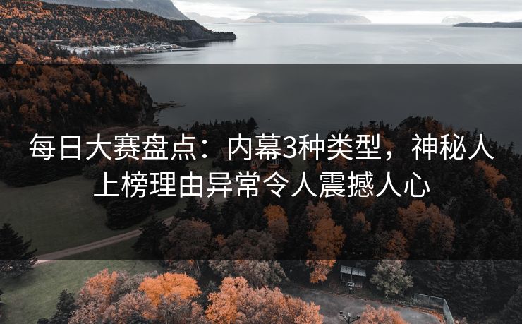 每日大赛盘点：内幕3种类型，神秘人上榜理由异常令人震撼人心