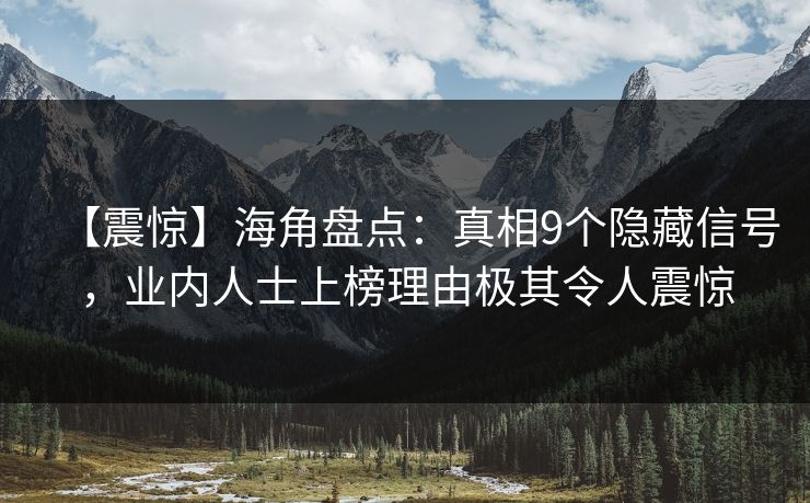 【震惊】海角盘点：真相9个隐藏信号，业内人士上榜理由极其令人震惊
