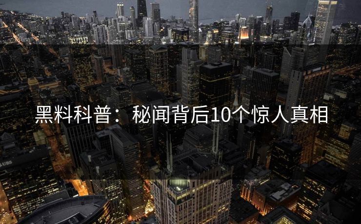 黑料科普：秘闻背后10个惊人真相