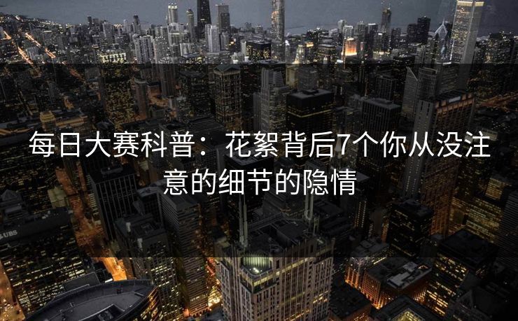 每日大赛科普：花絮背后7个你从没注意的细节的隐情
