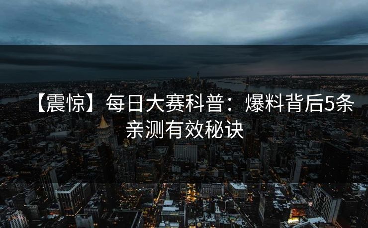 【震惊】每日大赛科普：爆料背后5条亲测有效秘诀