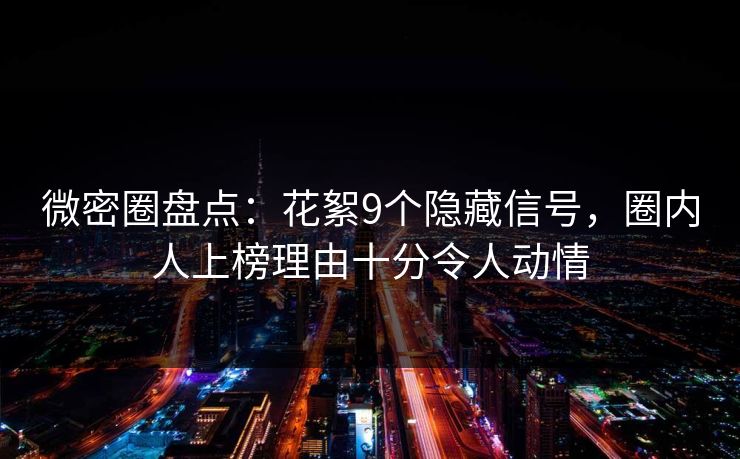 微密圈盘点：花絮9个隐藏信号，圈内人上榜理由十分令人动情