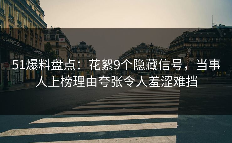 51爆料盘点：花絮9个隐藏信号，当事人上榜理由夸张令人羞涩难挡