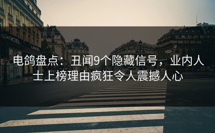 电鸽盘点：丑闻9个隐藏信号，业内人士上榜理由疯狂令人震撼人心