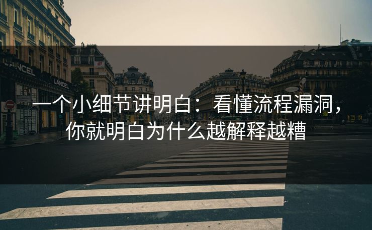 一个小细节讲明白：看懂流程漏洞，你就明白为什么越解释越糟
