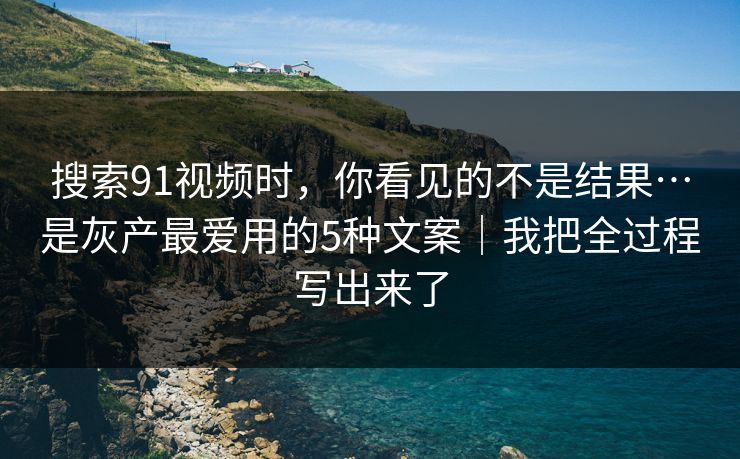 搜索91视频时，你看见的不是结果…是灰产最爱用的5种文案｜我把全过程写出来了