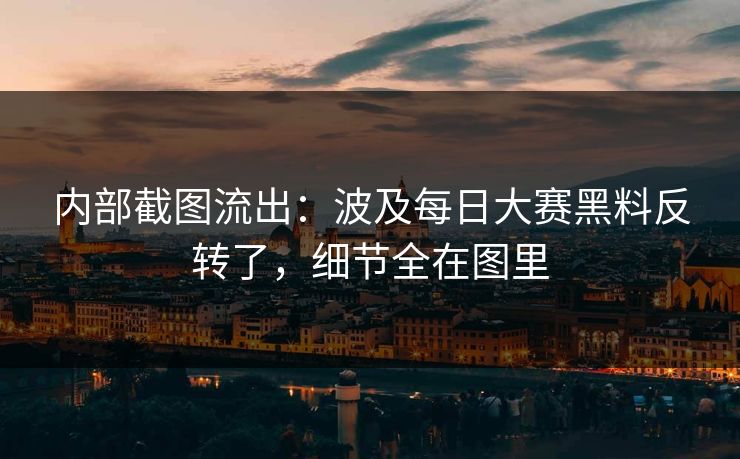 内部截图流出：波及每日大赛黑料反转了，细节全在图里